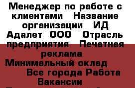 Менеджер по работе с клиентами › Название организации ­ ИД Адалет, ООО › Отрасль предприятия ­ Печатная реклама › Минимальный оклад ­ 40 000 - Все города Работа » Вакансии   . Приморский край,Артем г.